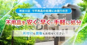 横浜市神奈川区で不用品の処理でお困りの方不用品を安く・早く・手軽に処分、片付けも買取もお任せください