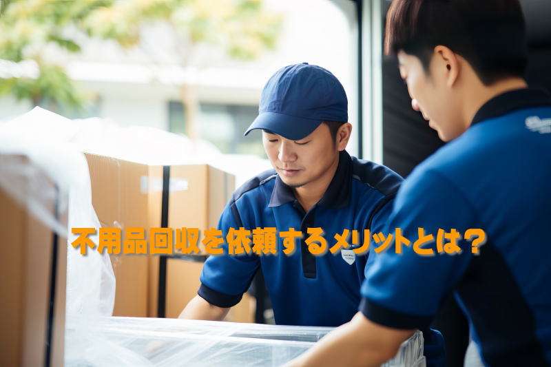 不用品回収を利用するメリットとは