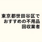 東京都世田谷区でおすすめの不用品回収業者