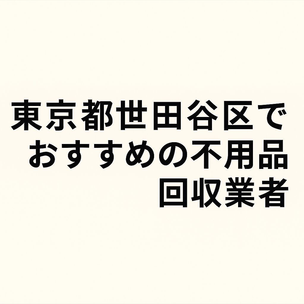東京都世田谷区でおすすめの不用品回収業者
