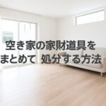 空き家の家財道具をまとめて処分する方法