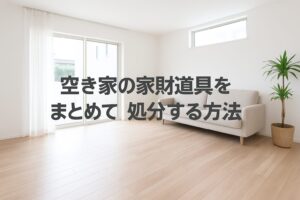空き家の家財道具をまとめて処分する方法