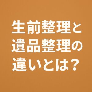 生前整理と遺品整理の違いとは？