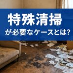 特殊清掃が必要なケースとは