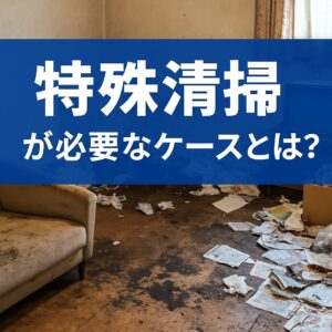 特殊清掃が必要なケースとは
