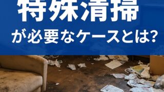 特殊清掃が必要なケースとは